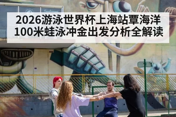 2026游泳世界杯上海站覃海洋100米蛙泳冲金出发分析全解读